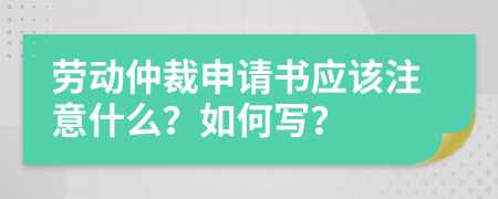 勞動(dòng)仲裁申請(qǐng)書(shū)應(yīng)該注意什么？如何寫(xiě)？