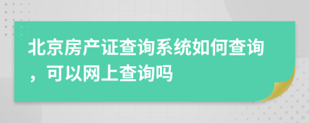 北京房產(chǎn)證查詢系統(tǒng)如何查詢，可以網(wǎng)上查詢嗎