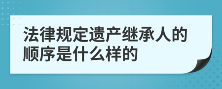 法律規(guī)定遺產(chǎn)繼承人的順序是什么樣的