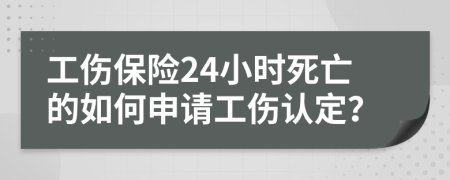 工傷保險24小時死亡的如何申請工傷認(rèn)定？