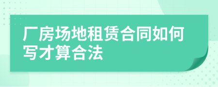 廠房場地租賃合同如何寫才算合法