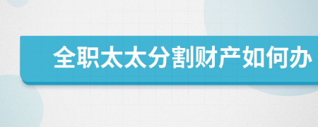 全職太太分割財產(chǎn)如何辦