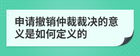 申請撤銷仲裁裁決的意義是如何定義的