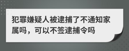 犯罪嫌疑人被逮捕了不通知家屬嗎，可以不簽逮捕令嗎