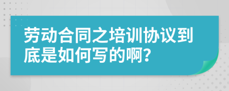 勞動(dòng)合同之培訓(xùn)協(xié)議到底是如何寫的啊？