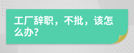 工廠辭職，不批，該怎么辦？