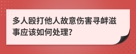 多人毆打他人故意傷害尋釁滋事應(yīng)該如何處理？