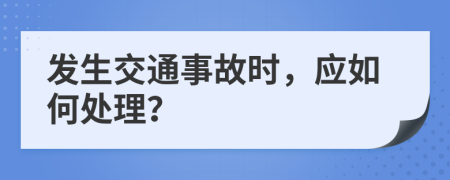 發(fā)生交通事故時，應(yīng)如何處理？