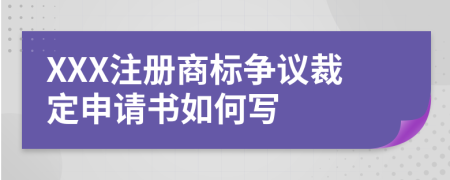 XXX注冊(cè)商標(biāo)爭(zhēng)議裁定申請(qǐng)書如何寫