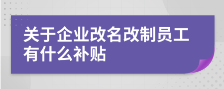 關(guān)于企業(yè)改名改制員工有什么補(bǔ)貼