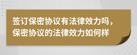 簽訂保密協(xié)議有法律效力嗎，保密協(xié)議的法律效力如何樣