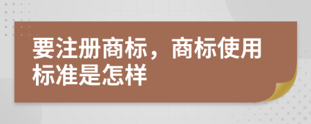 要注冊商標(biāo)，商標(biāo)使用標(biāo)準(zhǔn)是怎樣