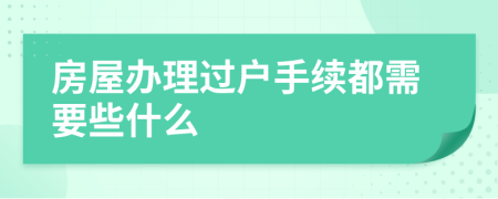 房屋辦理過戶手續(xù)都需要些什么