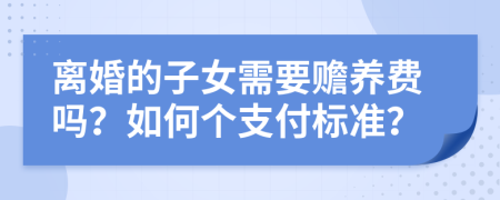 離婚的子女需要贍養(yǎng)費(fèi)嗎？如何個(gè)支付標(biāo)準(zhǔn)？
