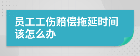 員工工傷賠償拖延時(shí)間該怎么辦