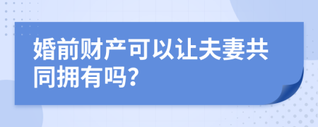 婚前財產(chǎn)可以讓夫妻共同擁有嗎？
