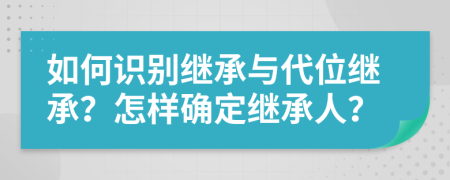 如何識別繼承與代位繼承？怎樣確定繼承人？