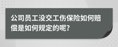 公司員工沒(méi)交工傷保險(xiǎn)如何賠償是如何規(guī)定的呢？