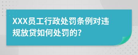 XXX員工行政處罰條例對(duì)違規(guī)放貸如何處罰的？