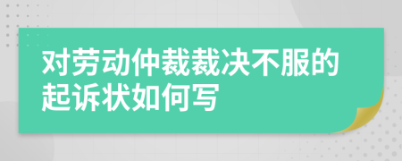 對(duì)勞動(dòng)仲裁裁決不服的起訴狀如何寫