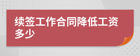 續(xù)簽工作合同降低工資多少