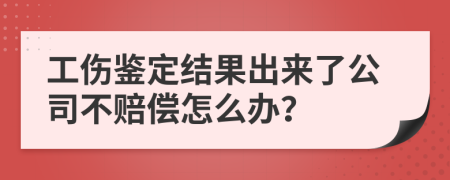 工傷鑒定結(jié)果出來(lái)了公司不賠償怎么辦？
