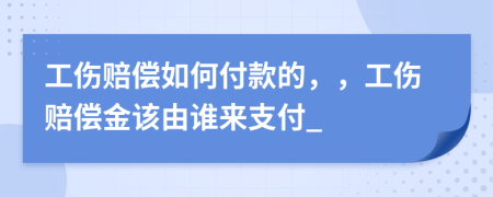 工傷賠償如何付款的，，工傷賠償金該由誰來支付_