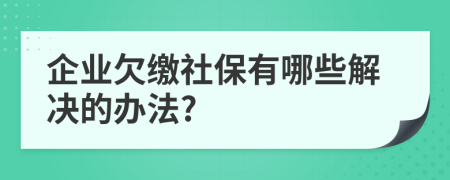 企業(yè)欠繳社保有哪些解決的辦法?