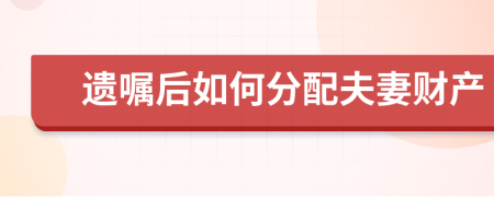 遺囑后如何分配夫妻財產(chǎn)