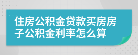 住房公積金貸款買房房子公積金利率怎么算