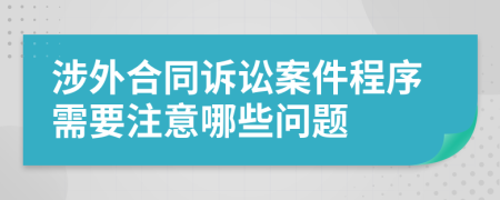 涉外合同訴訟案件程序需要注意哪些問題