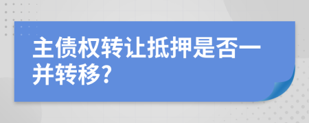 主債權(quán)轉(zhuǎn)讓抵押是否一并轉(zhuǎn)移?