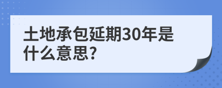 土地承包延期30年是什么意思?