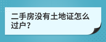 二手房沒有土地證怎么過戶？