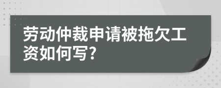 勞動仲裁申請被拖欠工資如何寫?