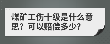 煤礦工傷十級是什么意思？可以賠償多少？