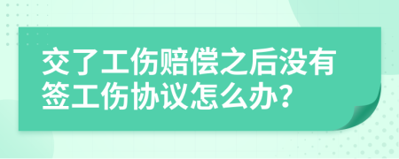 交了工傷賠償之后沒(méi)有簽工傷協(xié)議怎么辦？