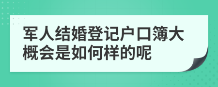 軍人結(jié)婚登記戶口簿大概會(huì)是如何樣的呢