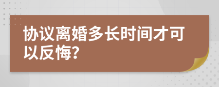 協(xié)議離婚多長時間才可以反悔？