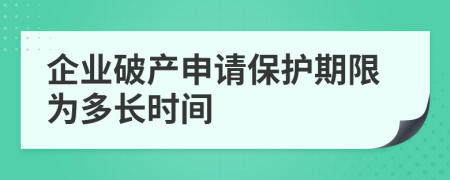 企業(yè)破產(chǎn)申請(qǐng)保護(hù)期限為多長(zhǎng)時(shí)間