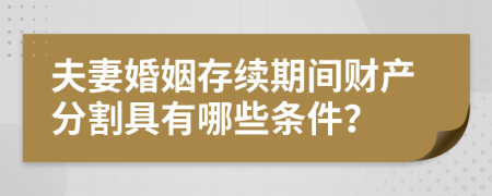夫妻婚姻存續(xù)期間財產(chǎn)分割具有哪些條件？