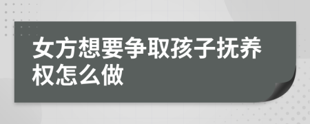 女方想要爭(zhēng)取孩子撫養(yǎng)權(quán)怎么做