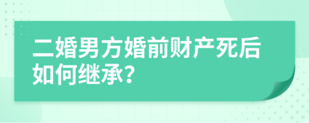 二婚男方婚前財產(chǎn)死后如何繼承？