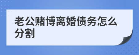 老公賭博離婚債務(wù)怎么分割