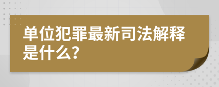 單位犯罪最新司法解釋是什么？