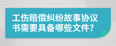 工傷賠償糾紛故事協(xié)議書需要具備哪些文件?