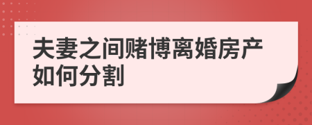夫妻之間賭博離婚房產如何分割