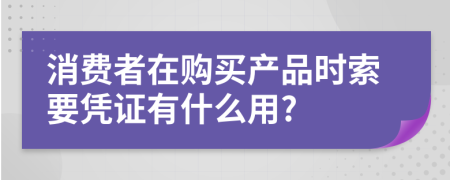消費(fèi)者在購(gòu)買產(chǎn)品時(shí)索要憑證有什么用?