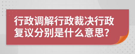 行政調(diào)解行政裁決行政復(fù)議分別是什么意思？