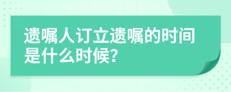 遺囑人訂立遺囑的時(shí)間是什么時(shí)候？